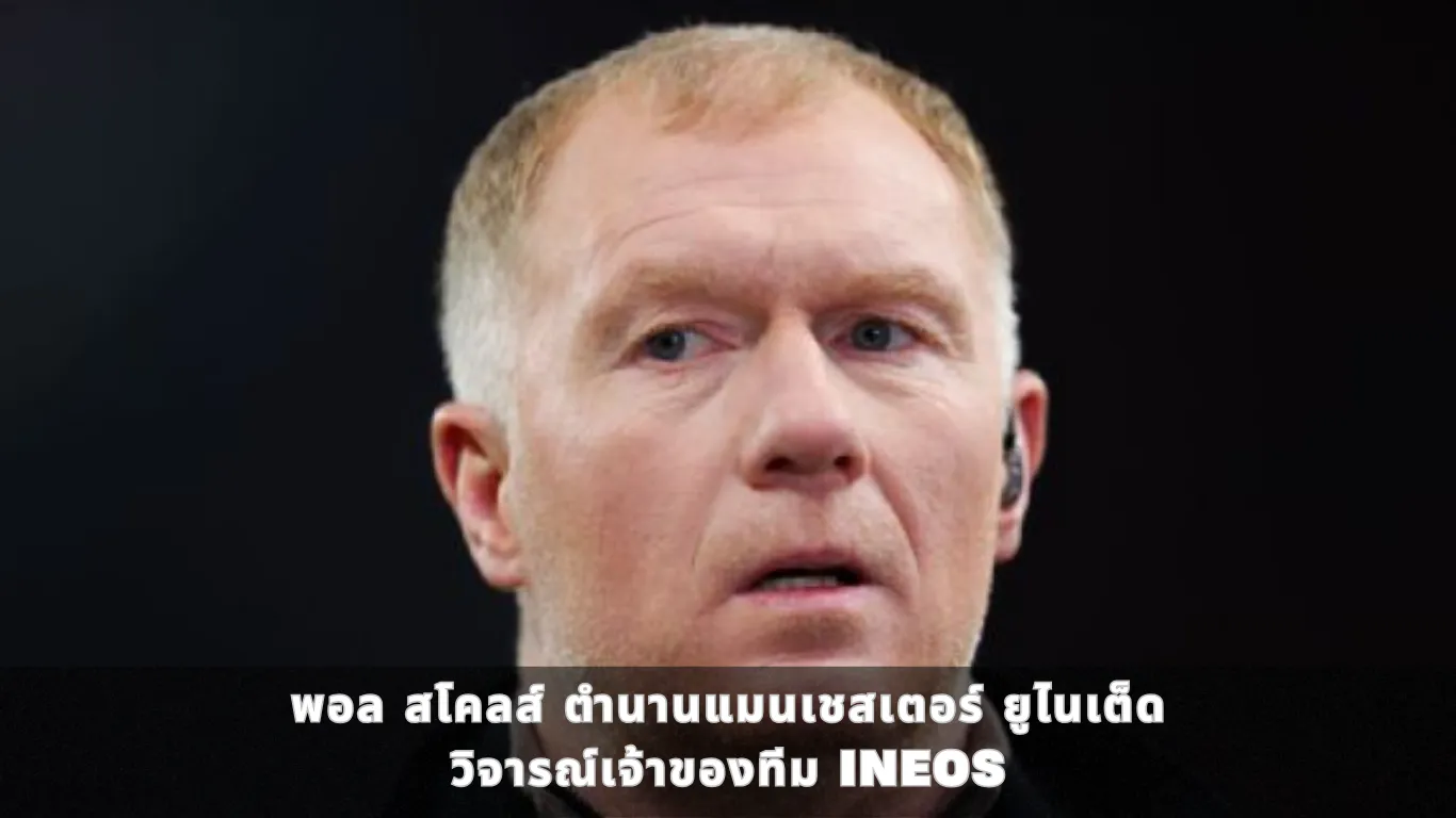 พอล สโคลส์ ตำนานแมนเชสเตอร์ ยูไนเต็ด วิจารณ์เจ้าของทีม INEOS